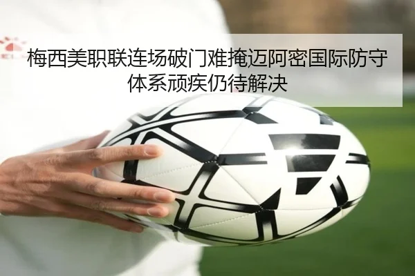 梅西美职联连场破门难掩迈阿密国际防守体系顽疾仍待解决