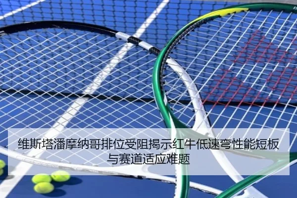 维斯塔潘摩纳哥排位受阻揭示红牛低速弯性能短板与赛道适应难题